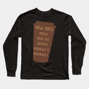 How Does Moses Make His Coffee Hebrews It Obviously Long Sleeve T-Shirt